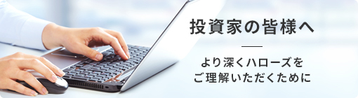 投資家の皆様へ より深くハローズをご理解いただくために